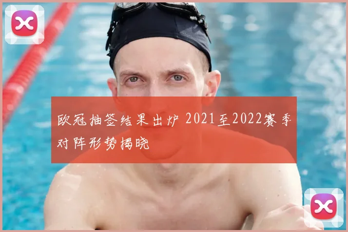 欧冠抽签结果出炉 2021至2022赛季对阵形势揭晓