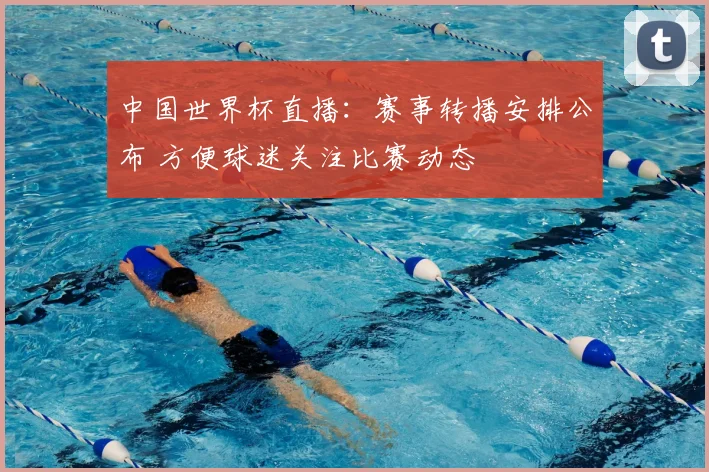 中国世界杯直播：赛事转播安排公布 方便球迷关注比赛动态