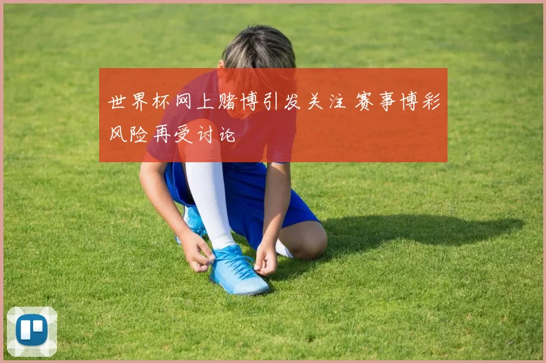 世界杯网上赌博引发关注 赛事博彩风险再受讨论