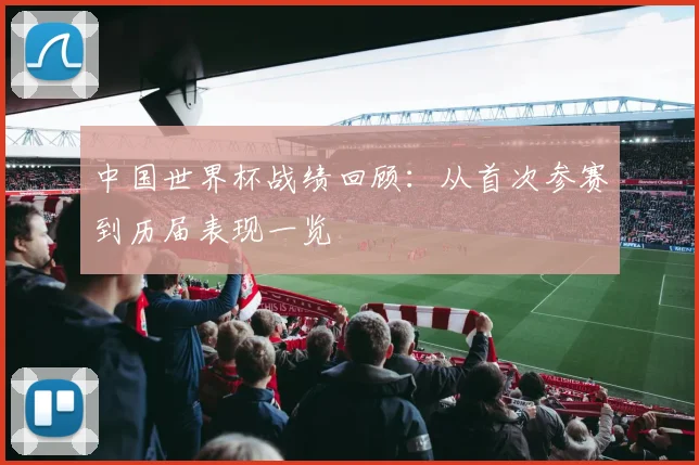 中国世界杯战绩回顾：从首次参赛到历届表现一览