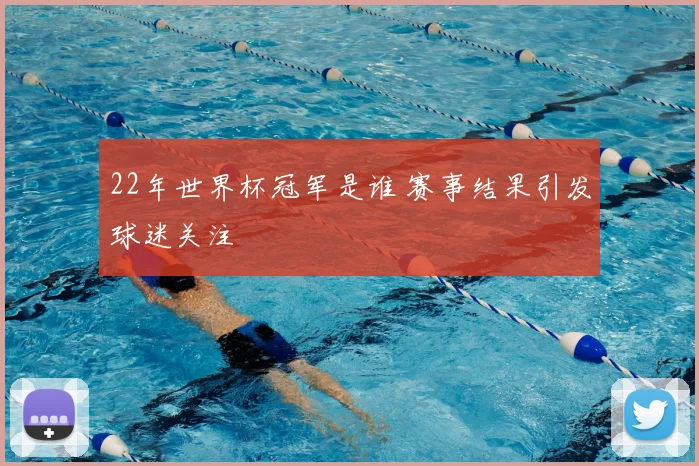 22年世界杯冠军是谁 赛事结果引发球迷关注