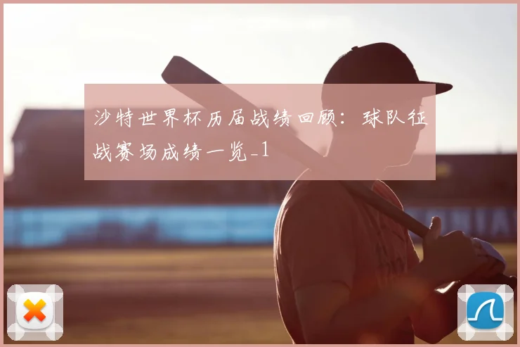 沙特世界杯历届战绩回顾：球队征战赛场成绩一览_1