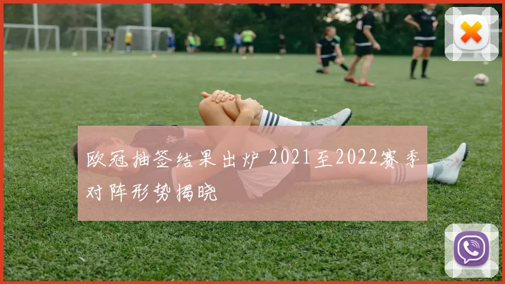 欧冠抽签结果出炉 2021至2022赛季对阵形势揭晓
