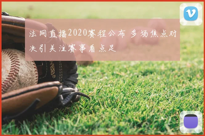 法网直播2020赛程公布 多场焦点对决引关注赛事看点足