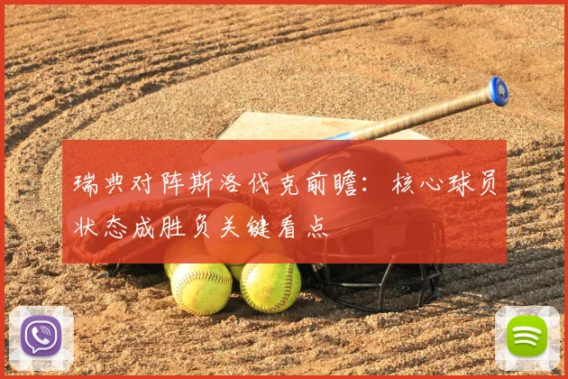 瑞典对阵斯洛伐克前瞻：核心球员状态成胜负关键看点
