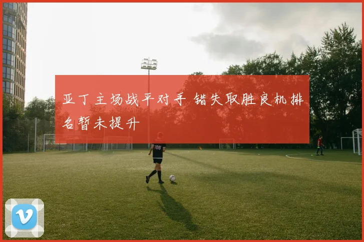亚丁主场战平对手 错失取胜良机排名暂未提升