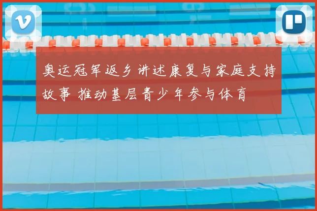 奥运冠军返乡讲述康复与家庭支持故事 推动基层青少年参与体育