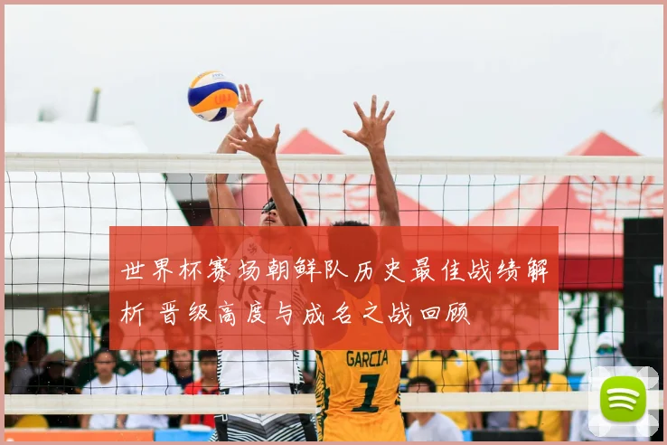 世界杯赛场朝鲜队历史最佳战绩解析 晋级高度与成名之战回顾