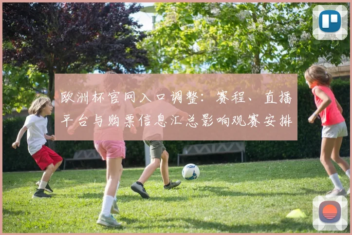 欧洲杯官网入口调整：赛程、直播平台与购票信息汇总影响观赛安排