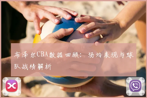布泽尔CBA数据回顾：场均表现与球队战绩解析