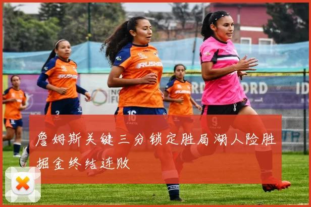 詹姆斯关键三分锁定胜局湖人险胜掘金终结连败