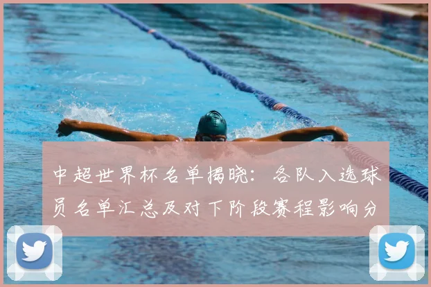 中超世界杯名单揭晓：各队入选球员名单汇总及对下阶段赛程影响分析