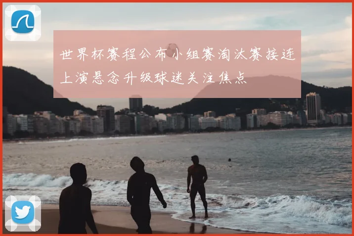 世界杯赛程公布小组赛淘汰赛接连上演悬念升级球迷关注焦点