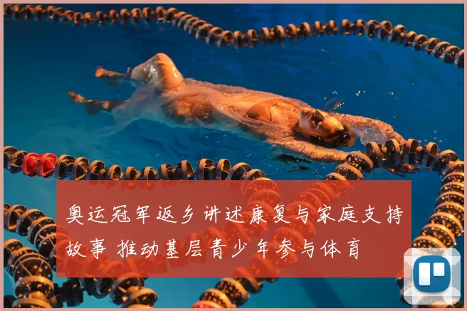 奥运冠军返乡讲述康复与家庭支持故事 推动基层青少年参与体育