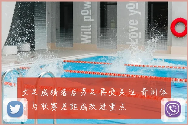 女足成绩落后男足再受关注 青训体系与联赛差距成改进重点