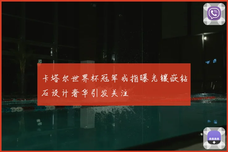 卡塔尔世界杯冠军戒指曝光镶嵌钻石设计奢华引发关注