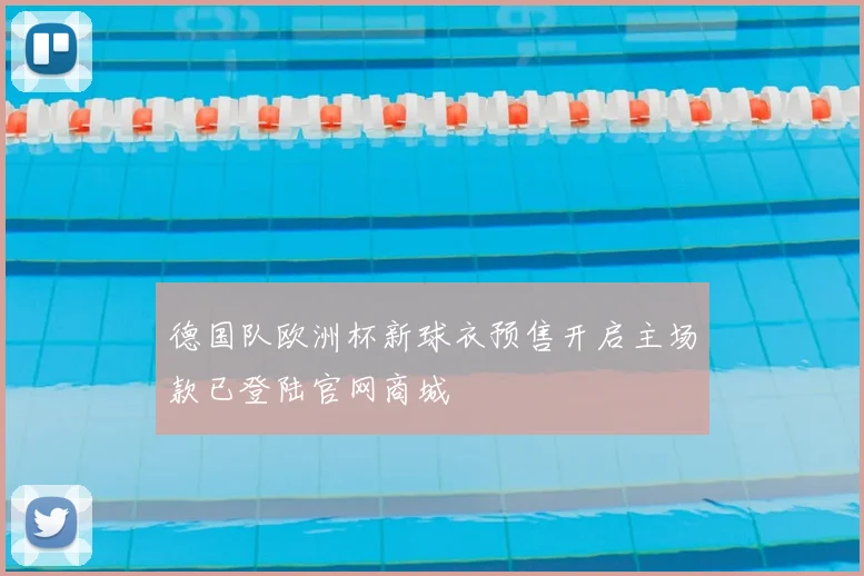 德国队欧洲杯新球衣预售开启主场款已登陆官网商城