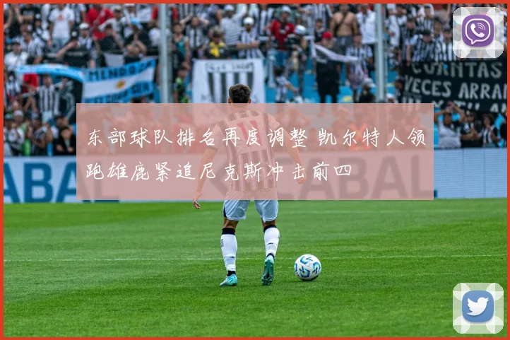 东部球队排名再度调整 凯尔特人领跑雄鹿紧追尼克斯冲击前四