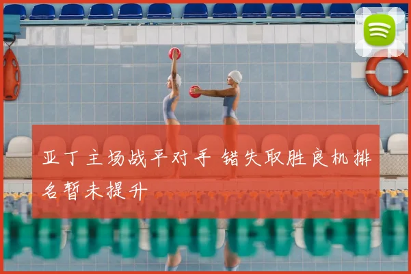 亚丁主场战平对手 错失取胜良机排名暂未提升