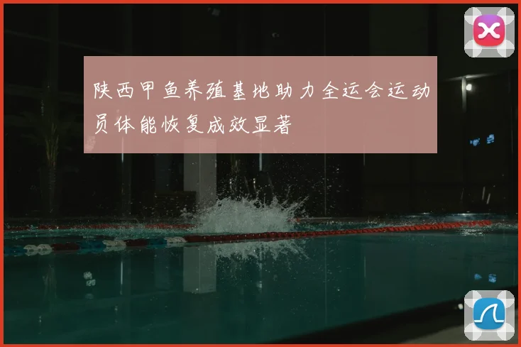 陕西甲鱼养殖基地助力全运会运动员体能恢复成效显著