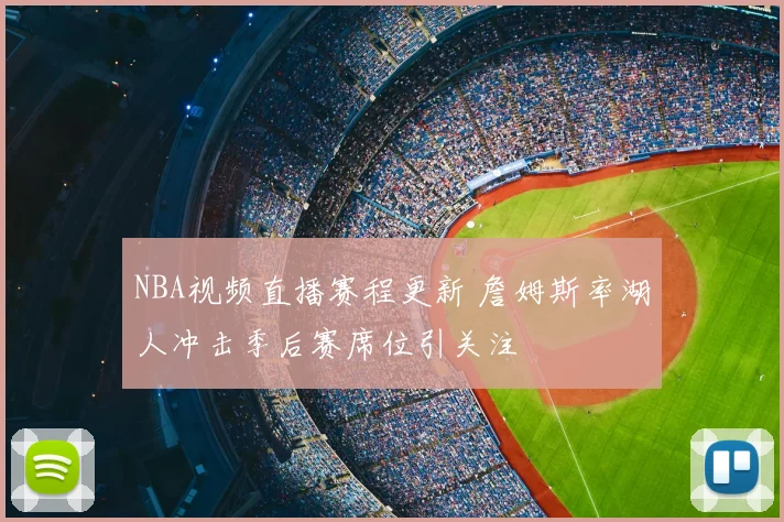 NBA视频直播赛程更新 詹姆斯率湖人冲击季后赛席位引关注