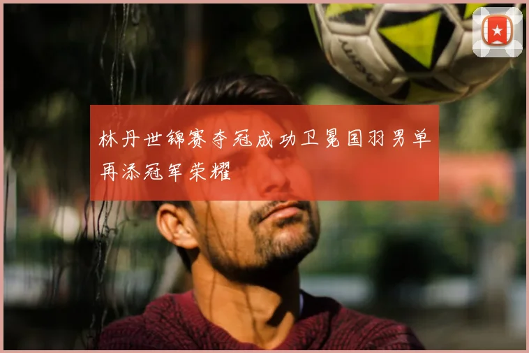 林丹世锦赛夺冠成功卫冕国羽男单再添冠军荣耀