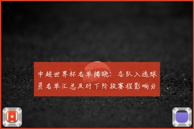 中超世界杯名单揭晓：各队入选球员名单汇总及对下阶段赛程影响分析