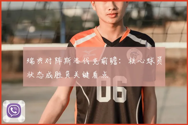 瑞典对阵斯洛伐克前瞻:核心球员状态成胜负关键看点