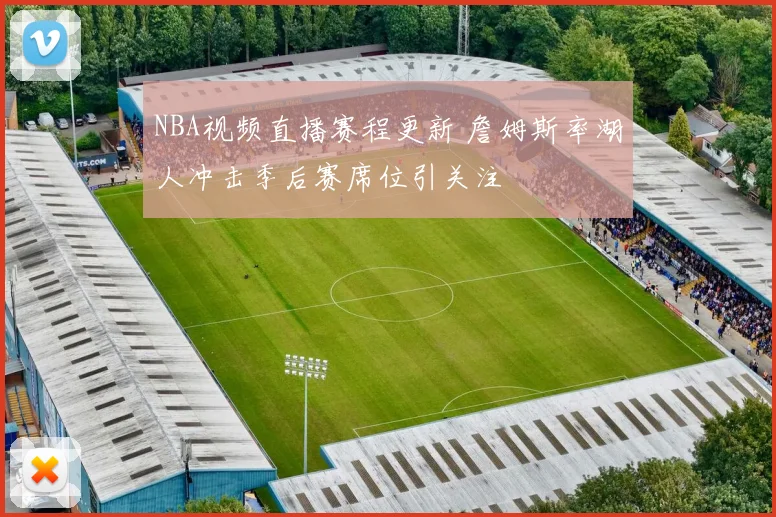 NBA视频直播赛程更新 詹姆斯率湖人冲击季后赛席位引关注