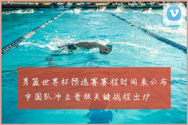 男篮世界杯预选赛赛程时间表公布 中国队冲击晋级关键战程出炉