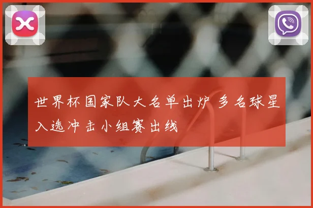世界杯国家队大名单出炉 多名球星入选冲击小组赛出线