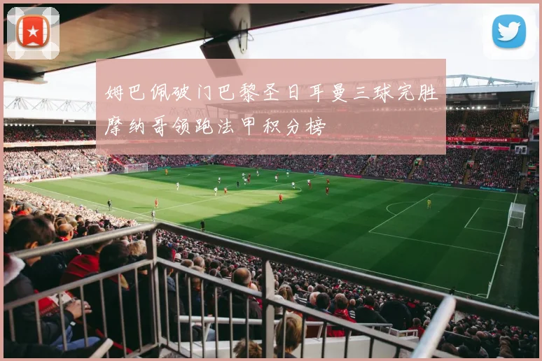 姆巴佩破门巴黎圣日耳曼三球完胜摩纳哥领跑法甲积分榜