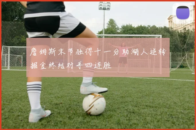 詹姆斯末节独得十一分助湖人逆转掘金终结对手四连胜