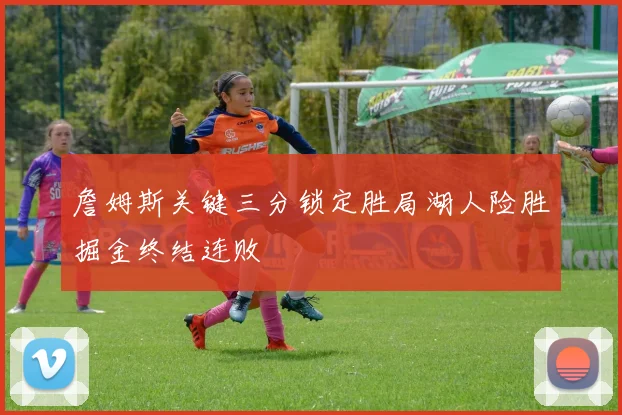 詹姆斯关键三分锁定胜局湖人险胜掘金终结连败