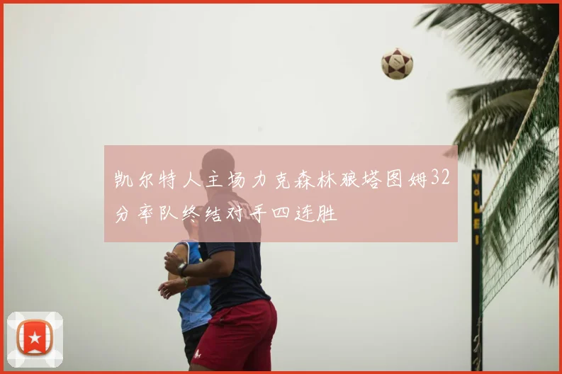 凯尔特人主场力克森林狼塔图姆32分率队终结对手四连胜