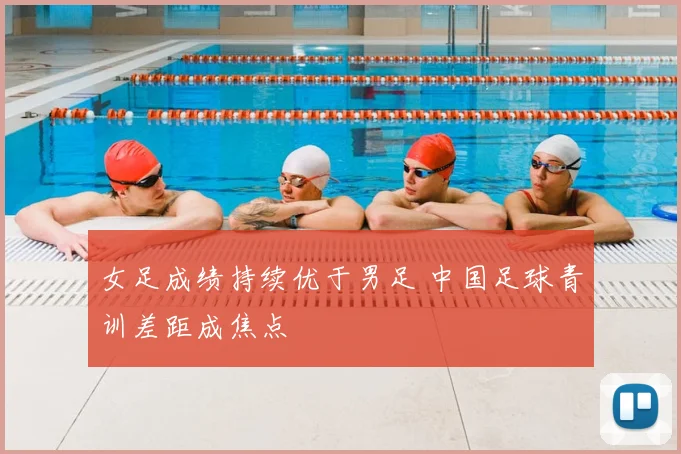 女足成绩持续优于男足 中国足球青训差距成焦点