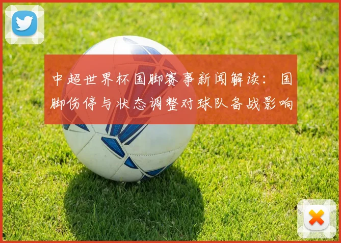 中超世界杯国脚赛事新闻解读：国脚伤停与状态调整对球队备战影响