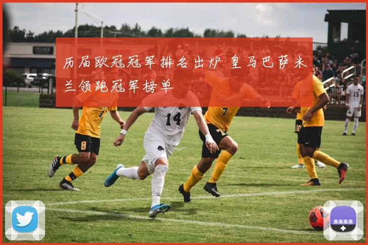 历届欧冠冠军排名出炉 皇马巴萨米兰领跑冠军榜单