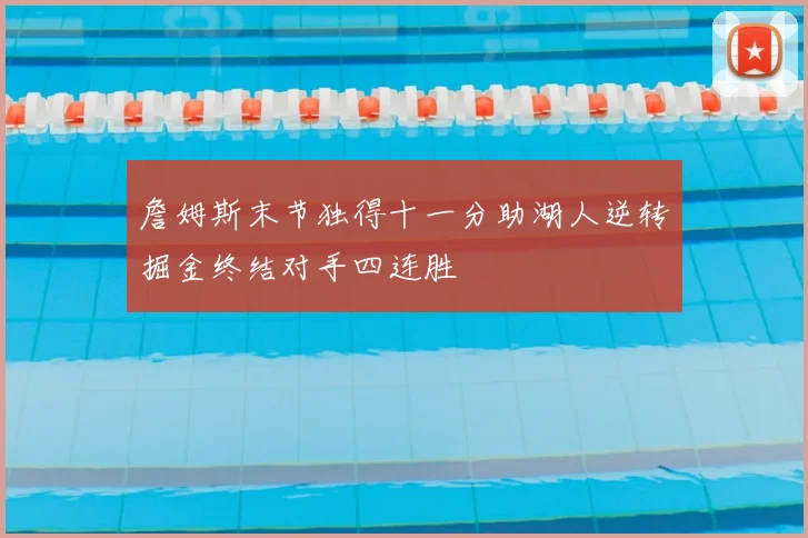 詹姆斯末节独得十一分助湖人逆转掘金终结对手四连胜