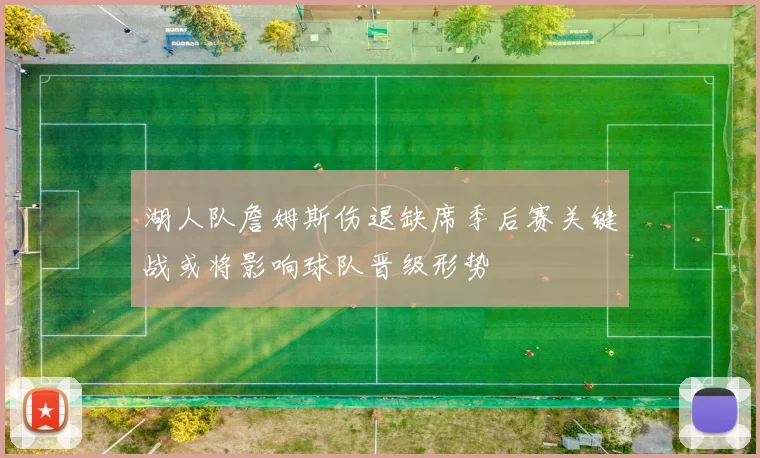 湖人队詹姆斯伤退缺席季后赛关键战或将影响球队晋级形势