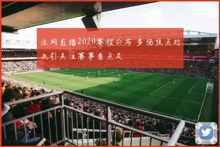 法网直播2020赛程公布 多场焦点对决引关注赛事看点足