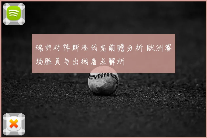 瑞典对阵斯洛伐克前瞻分析 欧洲赛场胜负与出线看点解析