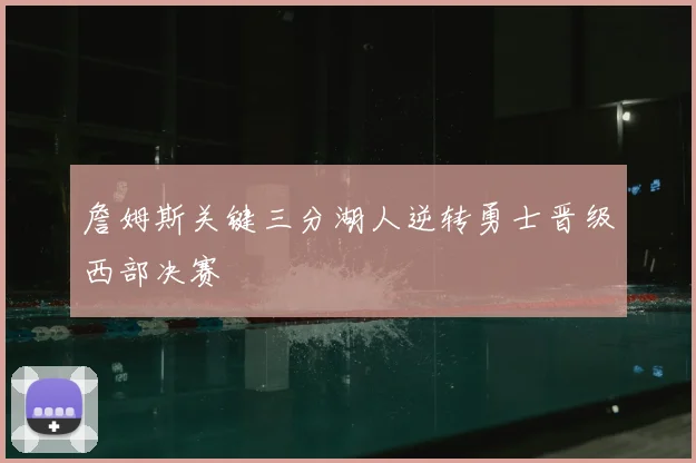 詹姆斯关键三分湖人逆转勇士晋级西部决赛