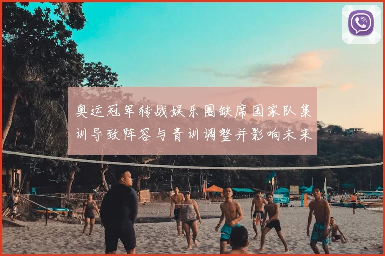 奥运冠军转战娱乐圈缺席国家队集训导致阵容与青训调整并影响未来备战